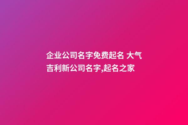 企业公司名字免费起名 大气吉利新公司名字,起名之家